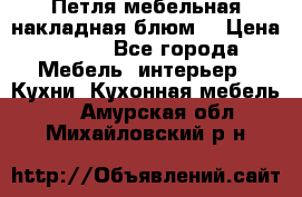 Петля мебельная накладная блюм  › Цена ­ 100 - Все города Мебель, интерьер » Кухни. Кухонная мебель   . Амурская обл.,Михайловский р-н